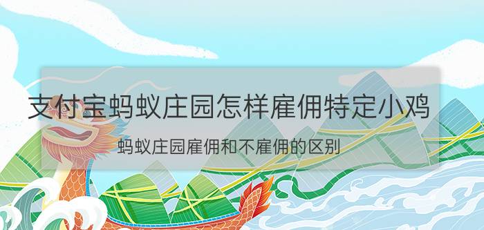 支付宝蚂蚁庄园怎样雇佣特定小鸡 蚂蚁庄园雇佣和不雇佣的区别？